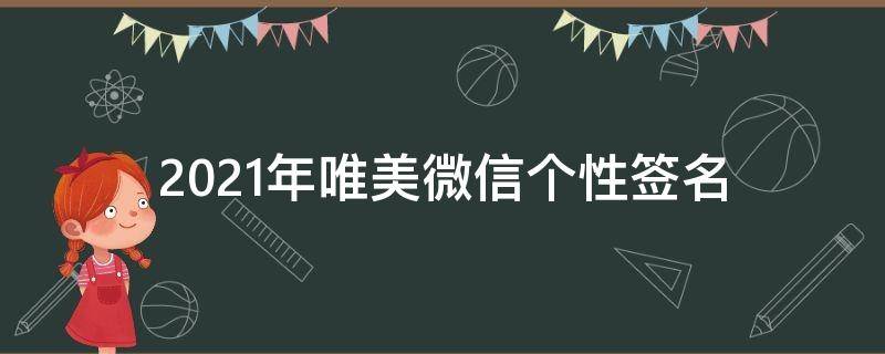 2021年唯美微信个性签名 唯美微信个性签名霸气简短