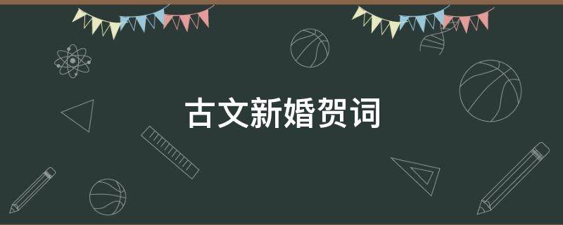 古文新婚贺词（古文新婚贺词文言文）