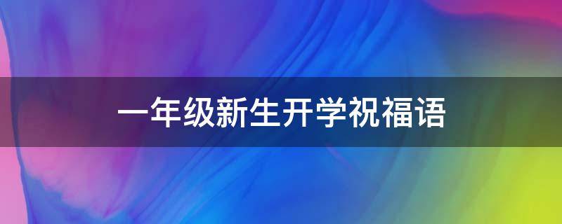 一年级新生开学祝福语（一年级新生开学祝福语简笔画）