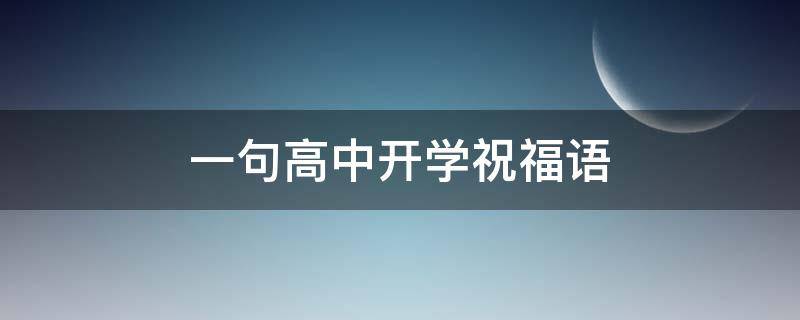一句高中开学祝福语（一句高中开学祝福语简短）