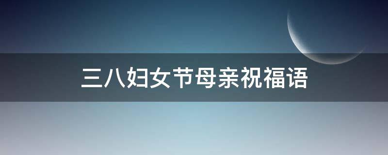 三八妇女节母亲祝福语（三八妇女节母亲祝福语短句）