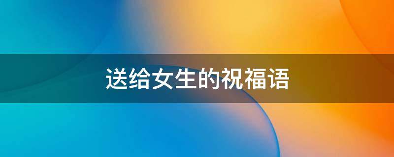 送给女生的祝福语 520送给女生的祝福语