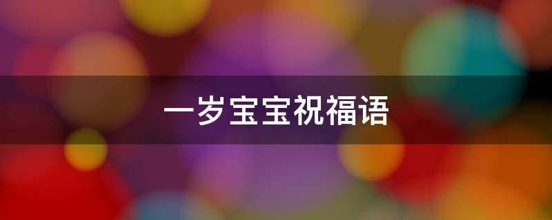 一岁宝宝祝福语 一岁宝宝祝福语经典