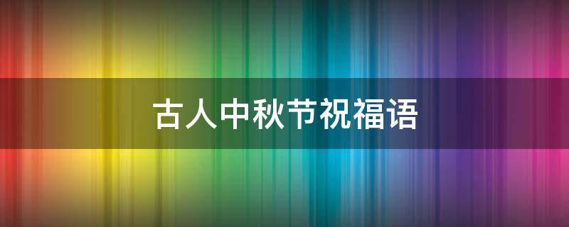 古人中秋节祝福语 古人中秋节祝福语简短8字