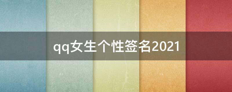 qq女生个性签名2021（qq女生个性签名可爱）