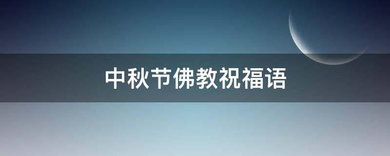 中秋节佛教祝福语 中秋节佛教祝福语怎么说