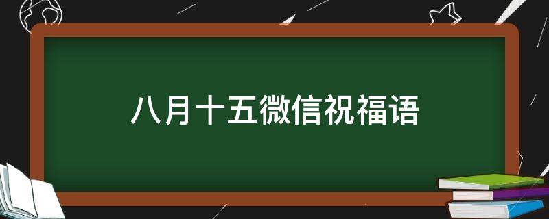 八月十五微信祝福语（八月十五微信祝福语大全）