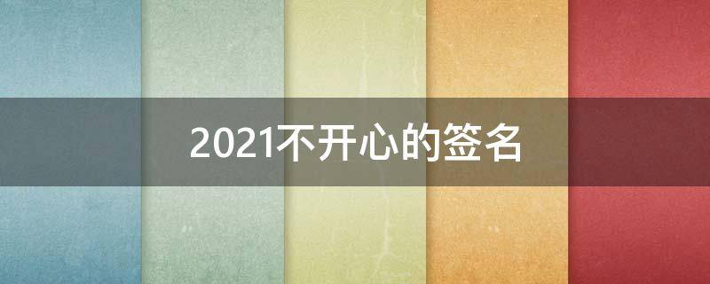 2021不开心的签名（不开心的个性签名）