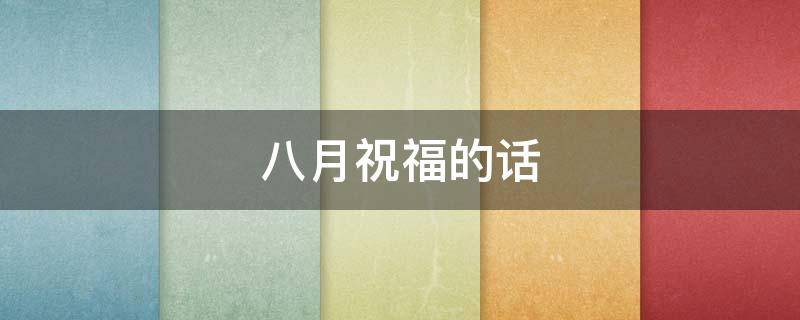 八月祝福的话 八月祝福的话语