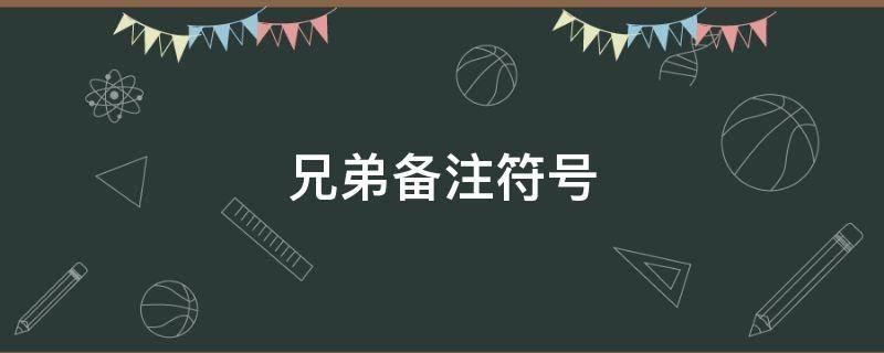 兄弟备注符号（兄弟备注大全集）