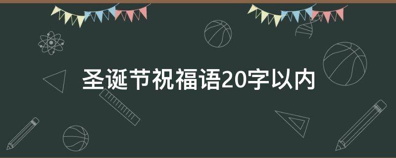 圣诞节祝福语20字以内（圣诞节祝福语20字以内怎么写）
