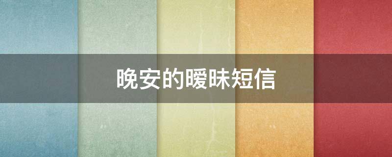 晚安的暧昧短信（晚安暧昧语）
