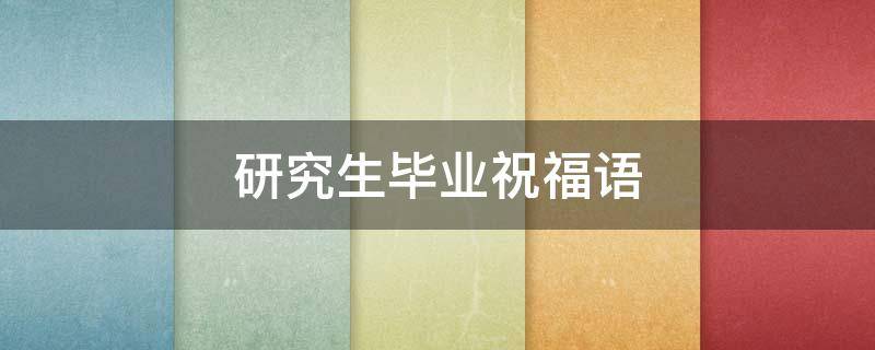 研究生毕业祝福语 研究生毕业祝福语一句简短话