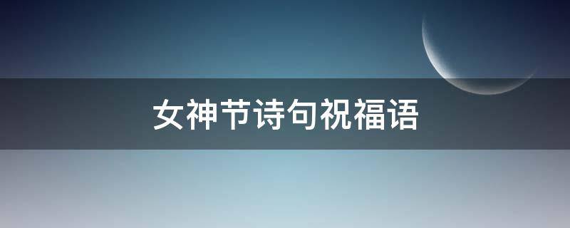女神节诗句祝福语（女神节送给女神的诗词）