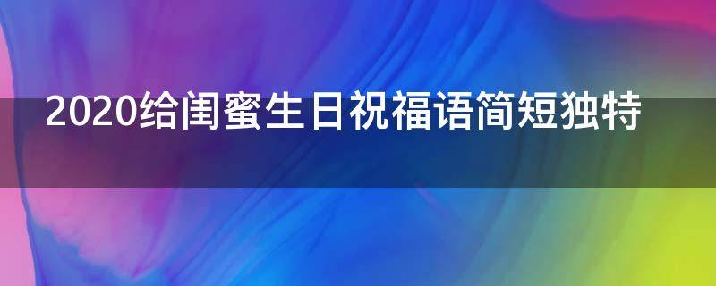 2021给闺蜜生日祝福语简短独特（2021给闺蜜生日祝福语简短独特一句话）