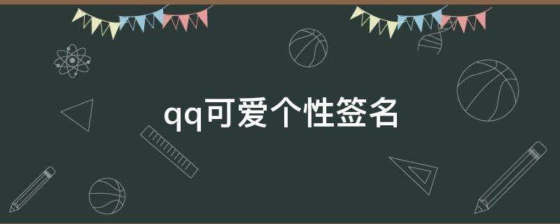 qq可爱个性签名（非常可爱的qq个性签名）