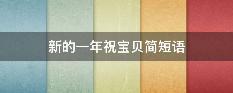 新的一年祝宝贝简短语（新的一年祝宝贝简短语录）