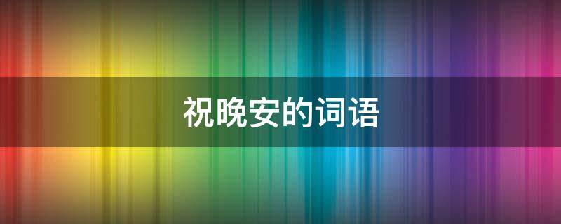祝晚安的词语 祝人晚安的词语