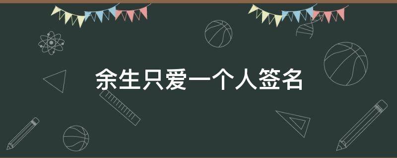 余生只爱一个人签名（余生只爱一个人签名图片）