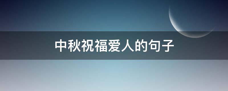 中秋祝福爱人的句子 中秋祝福爱人简短句