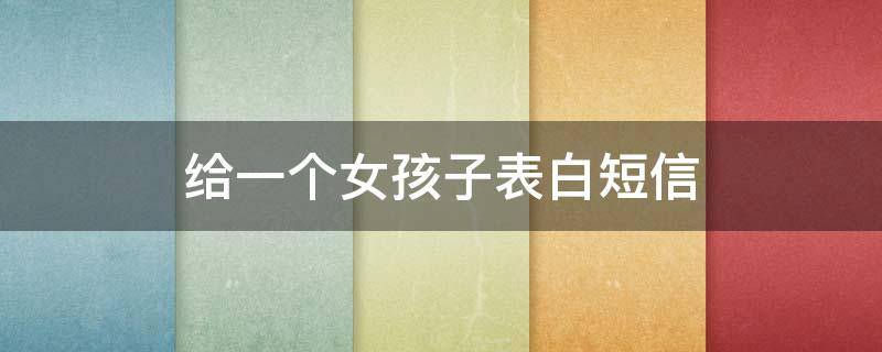给一个女孩子表白短信 给一个女孩子表白短信怎么说