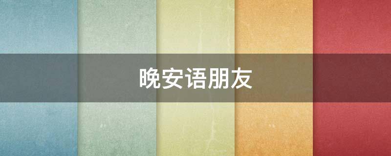 晚安语朋友（晚安语朋友圈说说）
