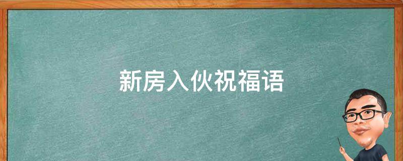 新房入伙祝福语 弟弟新房入伙祝福语