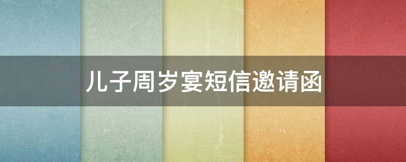 儿子周岁宴短信邀请函（儿子周岁宴席邀请短信）