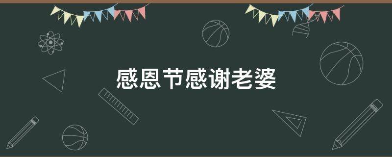 感恩节感谢老婆（感恩节感谢老婆的话）