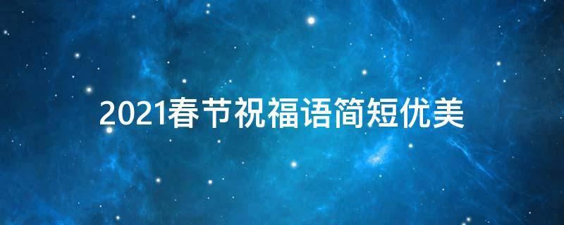 2021春节祝福语简短优美 2021春节祝福语简短优美图片