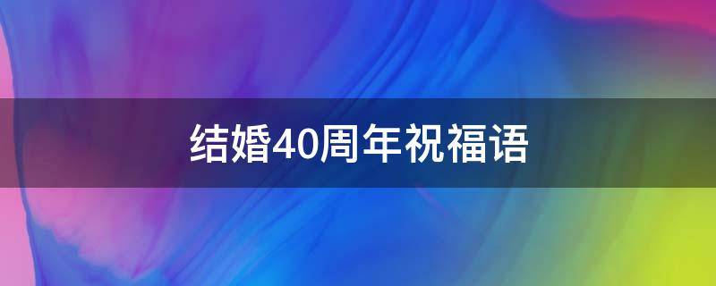 结婚40周年祝福语 结婚40周年祝福语简短