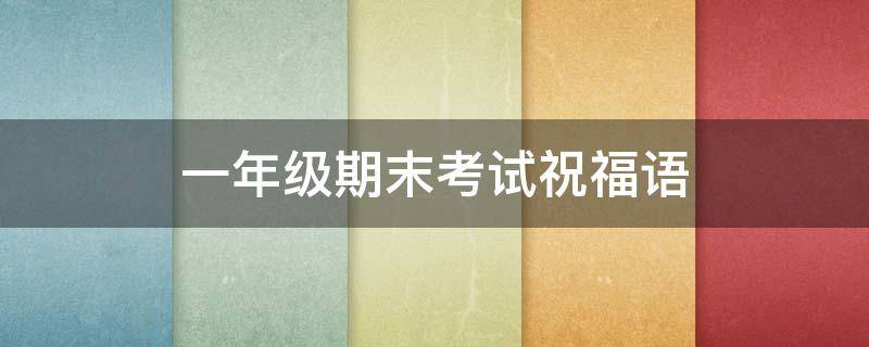 一年级期末考试祝福语（一年级期末考试祝福语怎么写）