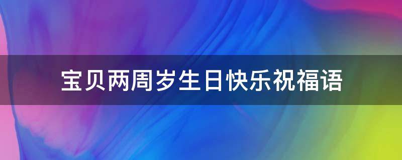宝贝两周岁生日快乐祝福语 宝贝两周岁的生日祝福语