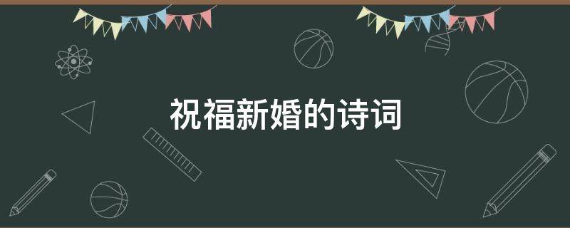 祝福新婚的诗词 祝福新婚的诗词佳句