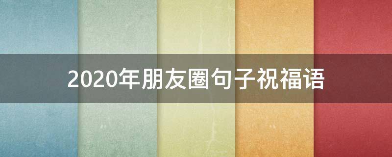2021年朋友圈句子祝福语 2021年朋友圈句子祝福语大全