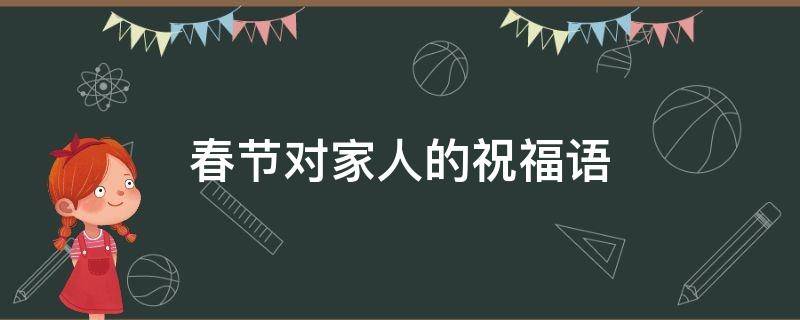 春节对家人的祝福语（春节对家人的祝福语100字）