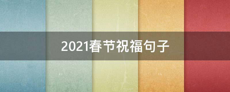 2021春节祝福句子（2021年春节祝福佳句）