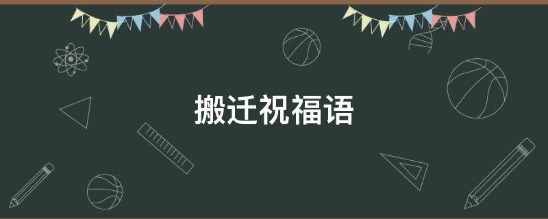搬迁祝福语（公司搬迁祝福语）