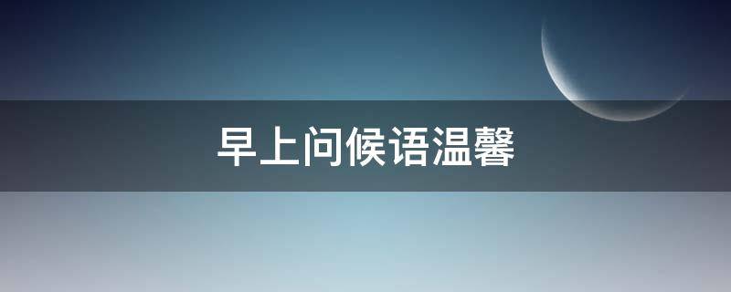 早上问候语温馨（夫妻早上问候语温馨）