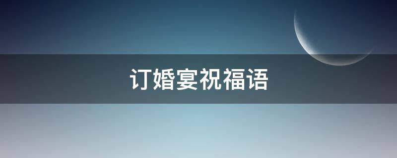 订婚宴祝福语 参加订婚宴祝福语