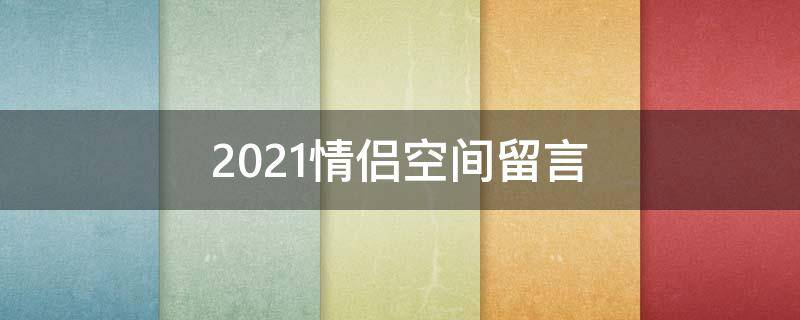 2021情侣空间留言 2020情侣空间留言