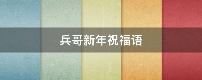 兵哥新年祝福语 兵哥新年祝福语怎么说