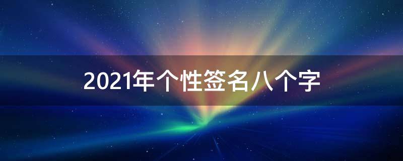 2021年个性签名八个字 2020年个性签名八个字