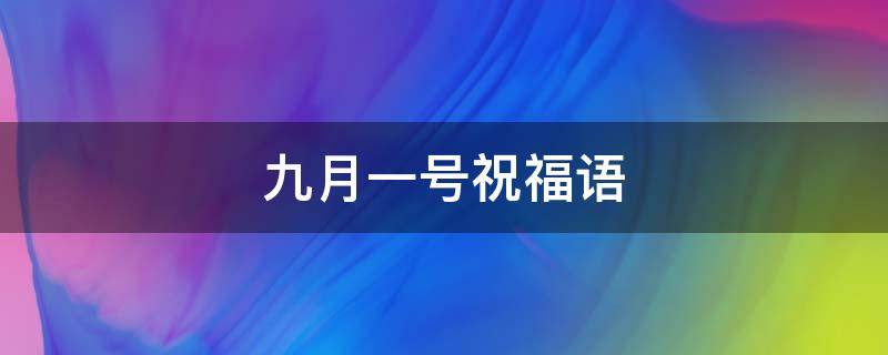 九月一号祝福语 九月一号祝福语发给女朋友