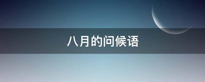八月的问候语（八月的问候语怎么写）