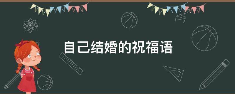 自己结婚的祝福语（自己结婚的祝福语短句）