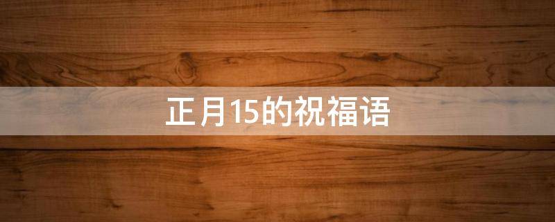 正月15的祝福语 正月15的祝福语录