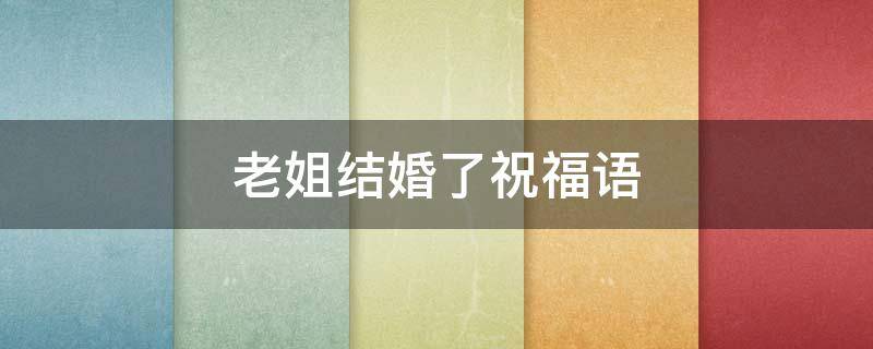 老姐结婚了祝福语（老姐结婚了祝福语简短）