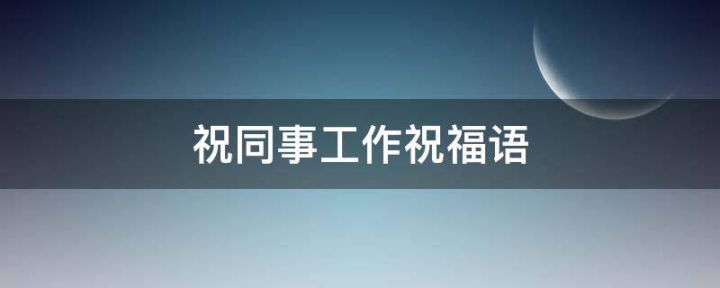 祝同事工作祝福语