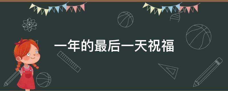 一年的最后一天祝福（一年的最后一天祝福图片）